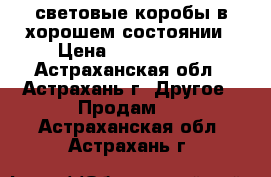 световые коробы в хорошем состоянии › Цена ­ 3000-5000 - Астраханская обл., Астрахань г. Другое » Продам   . Астраханская обл.,Астрахань г.